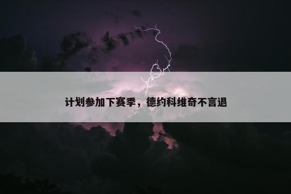 计划参加下赛季，德约科维奇不言退