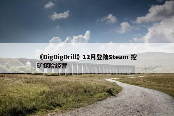 《DigDigDrill》12月登陆Steam 挖矿探险经营