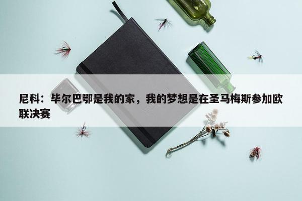 尼科：毕尔巴鄂是我的家，我的梦想是在圣马梅斯参加欧联决赛