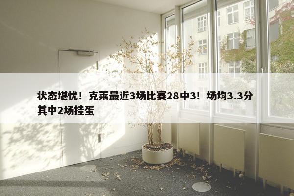 状态堪忧！克莱最近3场比赛28中3！场均3.3分 其中2场挂蛋