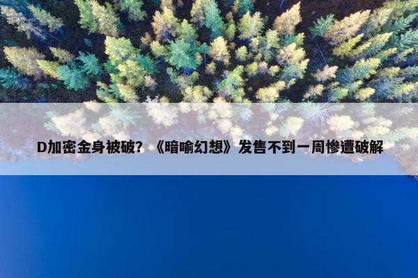 D加密金身被破？《暗喻幻想》发售不到一周惨遭破解