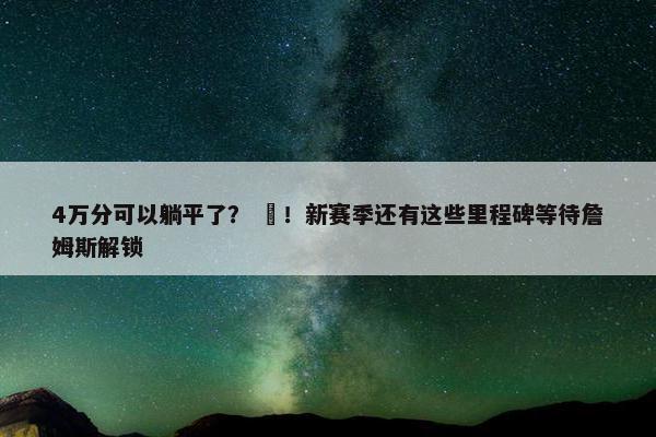 4万分可以躺平了？ ❌！新赛季还有这些里程碑等待詹姆斯解锁