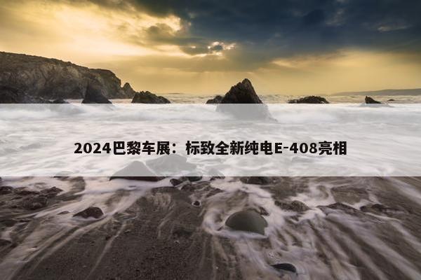 2024巴黎车展：标致全新纯电E-408亮相