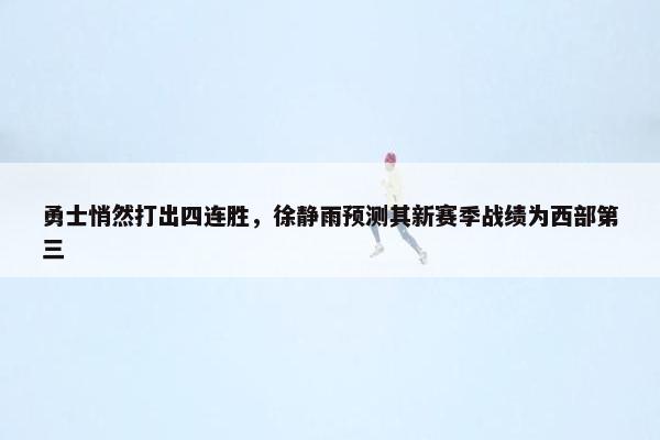 勇士悄然打出四连胜，徐静雨预测其新赛季战绩为西部第三