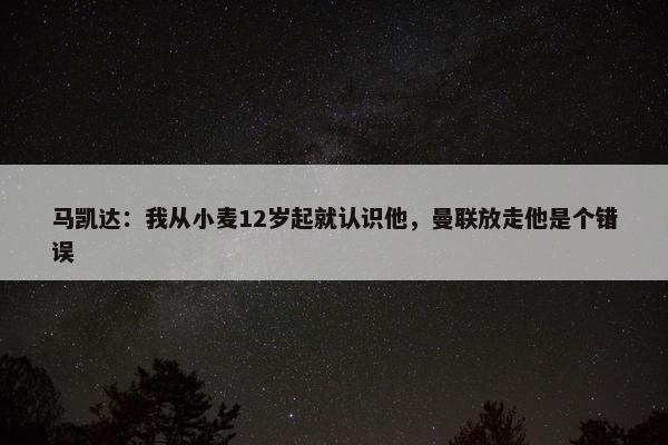 马凯达：我从小麦12岁起就认识他，曼联放走他是个错误