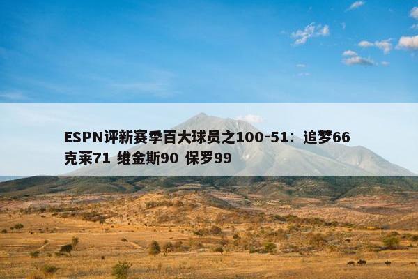 ESPN评新赛季百大球员之100-51：追梦66 克莱71 维金斯90 保罗99