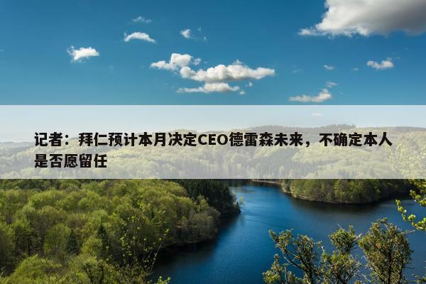 记者：拜仁预计本月决定CEO德雷森未来，不确定本人是否愿留任