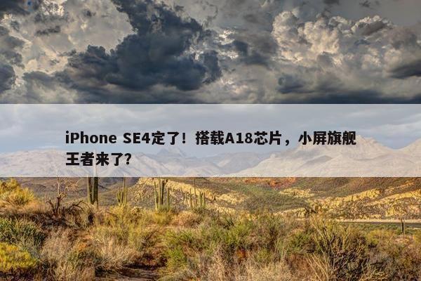 iPhone SE4定了！搭载A18芯片，小屏旗舰王者来了？