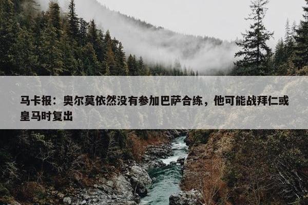 马卡报：奥尔莫依然没有参加巴萨合练，他可能战拜仁或皇马时复出