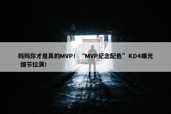 妈妈你才是真的MVP！“MVP纪念配色”KD4曝光 细节拉满！