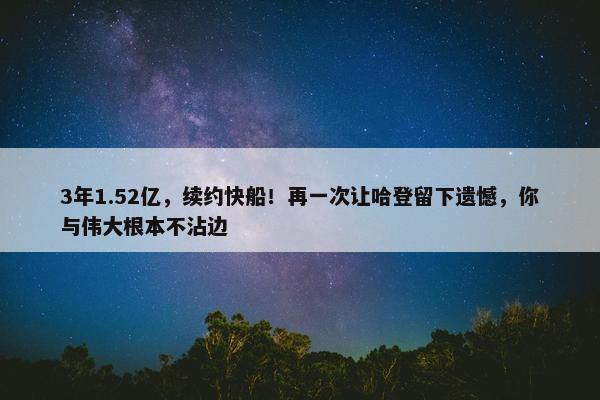 3年1.52亿，续约快船！再一次让哈登留下遗憾，你与伟大根本不沾边