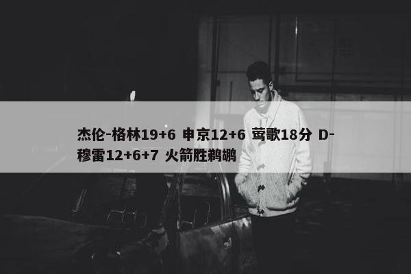 杰伦-格林19+6 申京12+6 莺歌18分 D-穆雷12+6+7 火箭胜鹈鹕