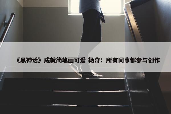 《黑神话》成就简笔画可爱 杨奇：所有同事都参与创作