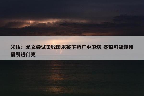 米体：尤文尝试击败国米签下药厂中卫塔 冬窗可能纯租借引进什克