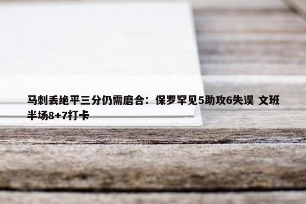 马刺丢绝平三分仍需磨合：保罗罕见5助攻6失误 文班半场8+7打卡