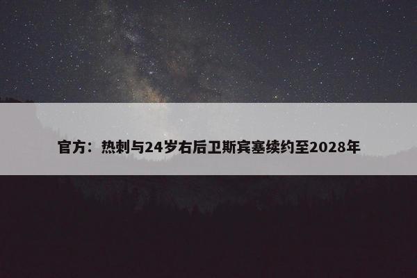 官方：热刺与24岁右后卫斯宾塞续约至2028年