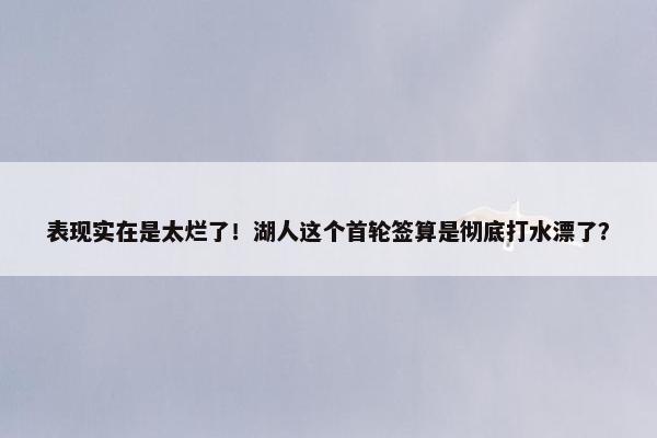 表现实在是太烂了！湖人这个首轮签算是彻底打水漂了？