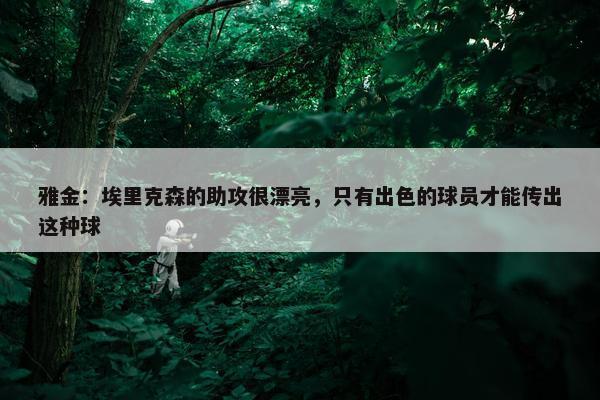 雅金：埃里克森的助攻很漂亮，只有出色的球员才能传出这种球