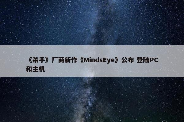 《杀手》厂商新作《MindsEye》公布 登陆PC和主机