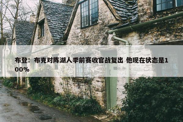 布登：布克对阵湖人季前赛收官战复出 他现在状态是100%