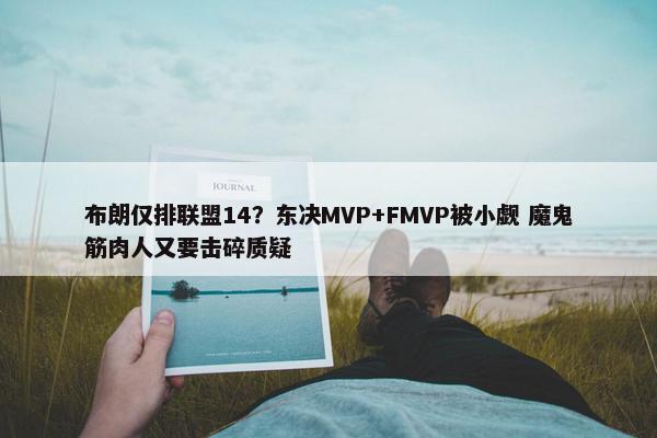 布朗仅排联盟14？东决MVP+FMVP被小觑 魔鬼筋肉人又要击碎质疑