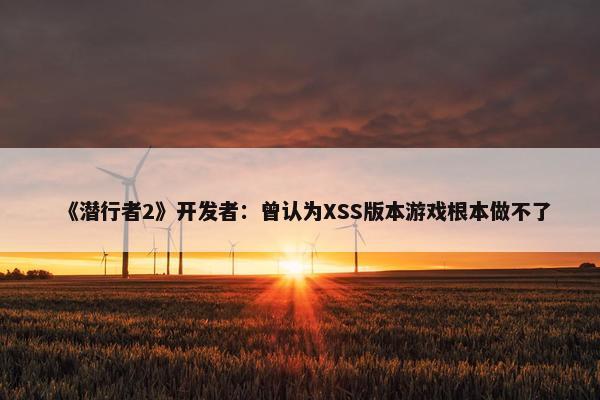 《潜行者2》开发者：曾认为XSS版本游戏根本做不了