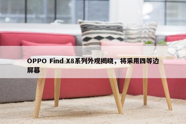 OPPO Find X8系列外观揭晓，将采用四等边屏幕