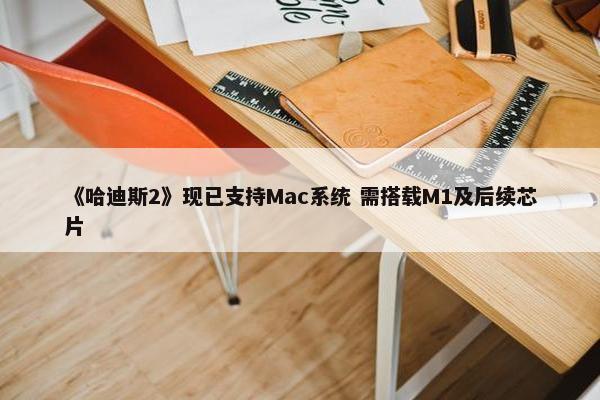 《哈迪斯2》现已支持Mac系统 需搭载M1及后续芯片