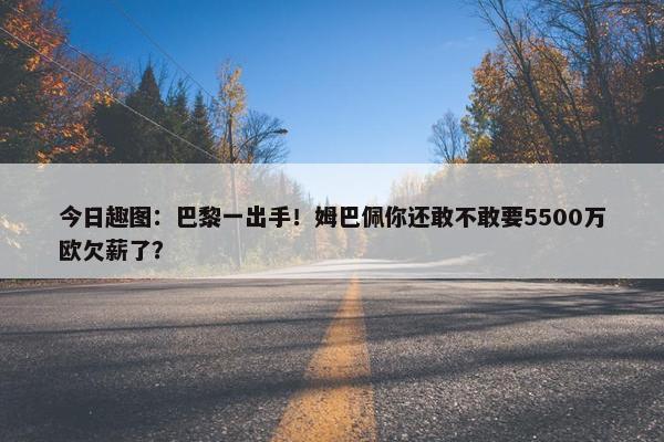 今日趣图：巴黎一出手！姆巴佩你还敢不敢要5500万欧欠薪了？