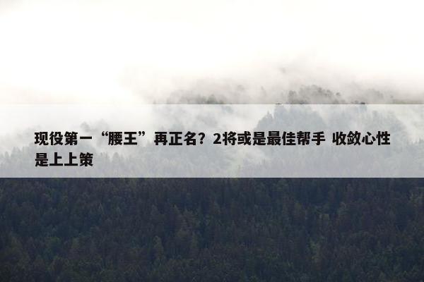 现役第一“腰王”再正名？2将或是最佳帮手 收敛心性是上上策