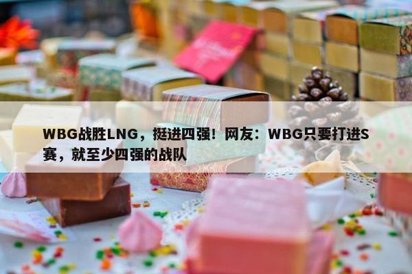 WBG战胜LNG，挺进四强！网友：WBG只要打进S赛，就至少四强的战队