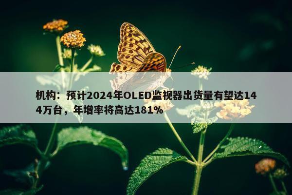 机构：预计2024年OLED监视器出货量有望达144万台，年增率将高达181%