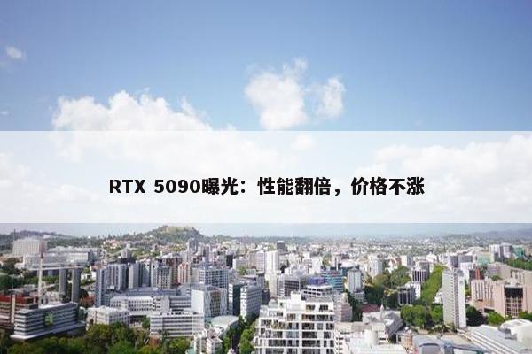 RTX 5090曝光：性能翻倍，价格不涨