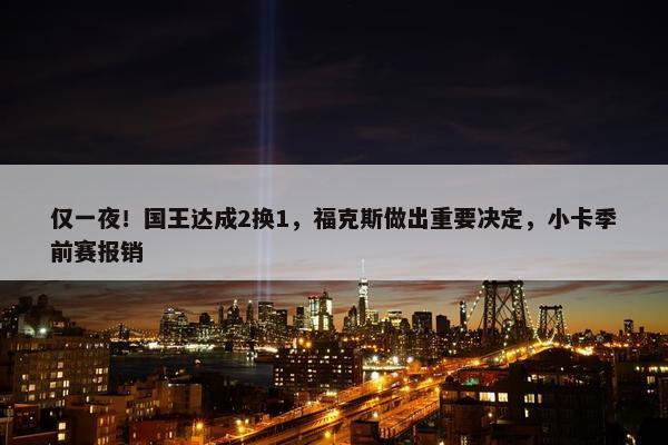 仅一夜！国王达成2换1，福克斯做出重要决定，小卡季前赛报销