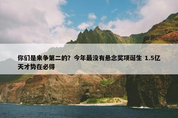 你们是来争第二的？今年最没有悬念奖项诞生 1.5亿天才势在必得