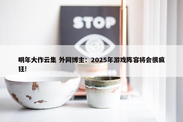 明年大作云集 外网博主：2025年游戏阵容将会很疯狂!