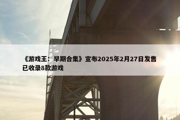 《游戏王：早期合集》宣布2025年2月27日发售 已收录8款游戏