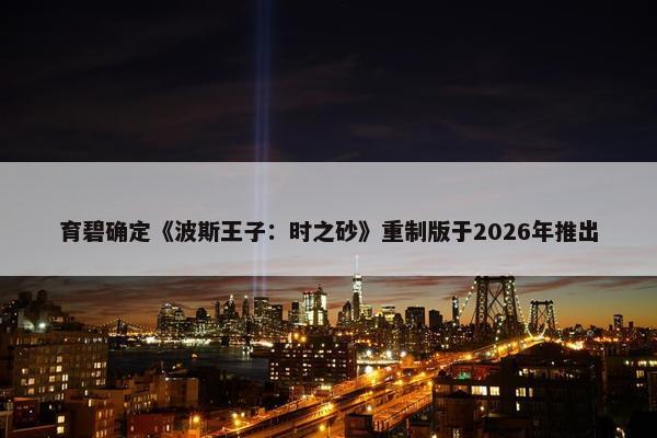 育碧确定《波斯王子：时之砂》重制版于2026年推出