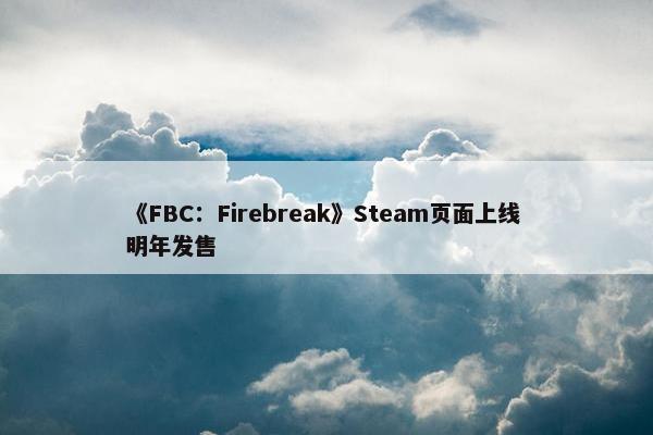 《FBC：Firebreak》Steam页面上线 明年发售