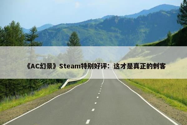 《AC幻景》Steam特别好评：这才是真正的刺客