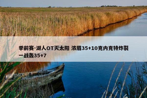 季前赛-湖人OT灭太阳 浓眉35+10克内克特炸裂一战轰35+7