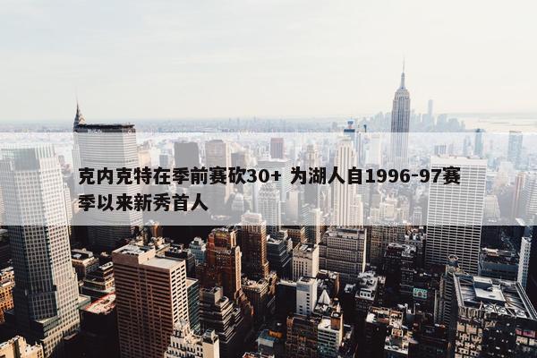 克内克特在季前赛砍30+ 为湖人自1996-97赛季以来新秀首人