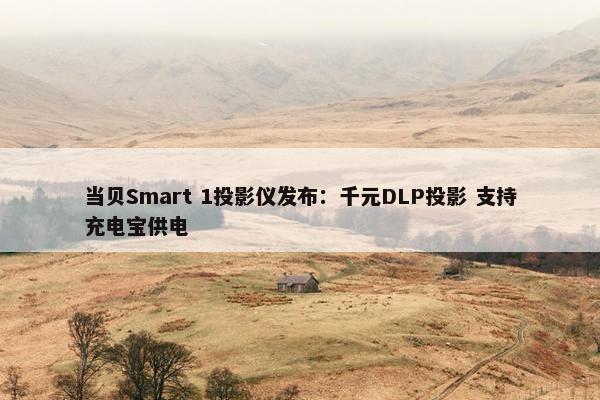 当贝Smart 1投影仪发布：千元DLP投影 支持充电宝供电