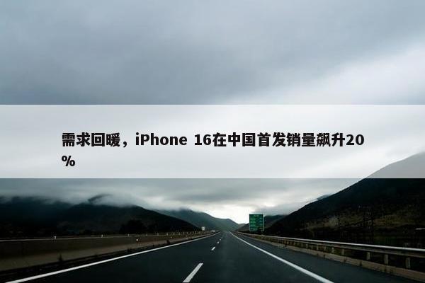 需求回暖，iPhone 16在中国首发销量飙升20%