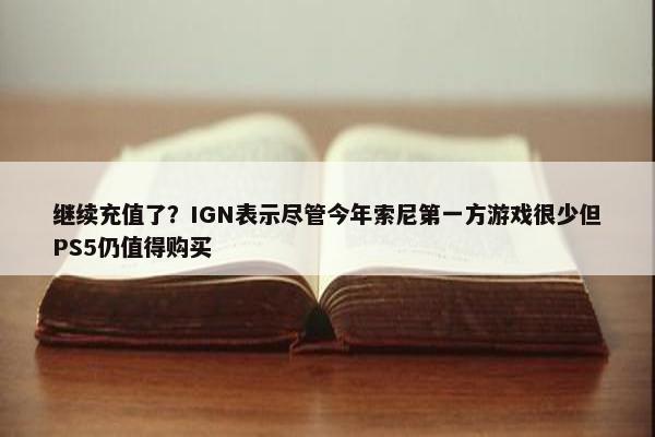 继续充值了？IGN表示尽管今年索尼第一方游戏很少但PS5仍值得购买