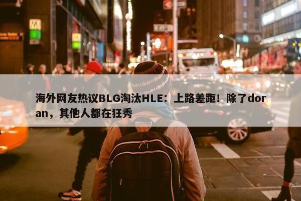 海外网友热议BLG淘汰HLE：上路差距！除了doran，其他人都在狂秀