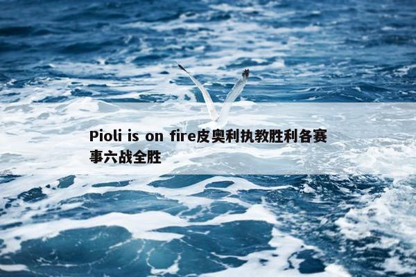 Pioli is on fire皮奥利执教胜利各赛事六战全胜