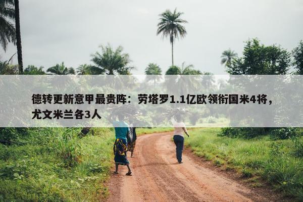 德转更新意甲最贵阵：劳塔罗1.1亿欧领衔国米4将，尤文米兰各3人