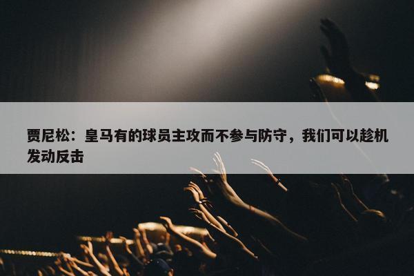 贾尼松：皇马有的球员主攻而不参与防守，我们可以趁机发动反击