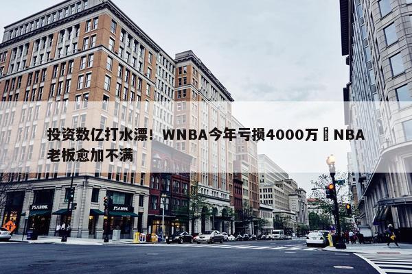 投资数亿打水漂！WNBA今年亏损4000万️NBA老板愈加不满